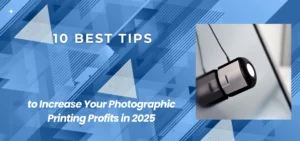 10 Best Tips to Increase Your Photographic Printing Profits in 2025